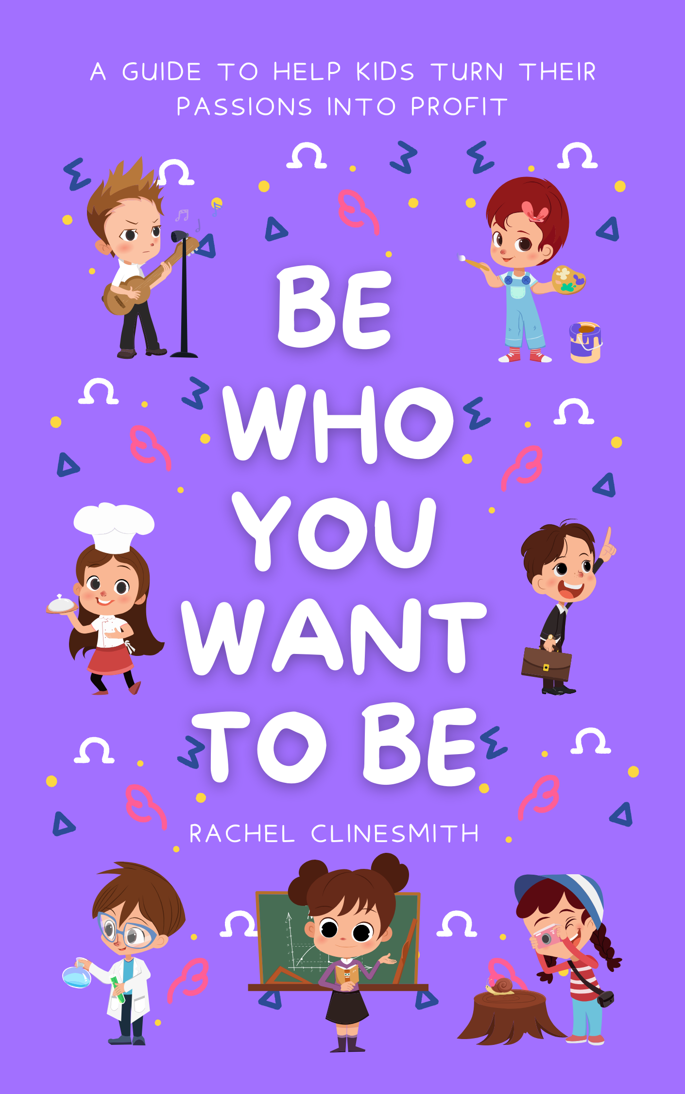 Be Who You Want To Be - A Guide to Help Kids Turn Their Passions into Profit